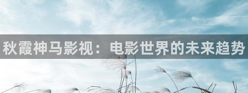 韓國影視免費觀看：秋霞神馬影視：電影世界的未來趨勢